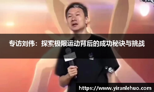 专访刘伟：探索极限运动背后的成功秘诀与挑战