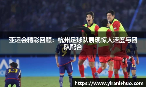 亚运会精彩回顾：杭州足球队展现惊人速度与团队配合