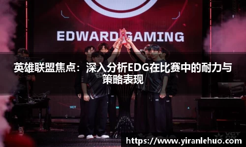 英雄联盟焦点：深入分析EDG在比赛中的耐力与策略表现