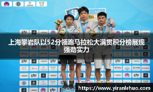 上海攀岩队以52分领跑马拉松大满贯积分榜展现强劲实力