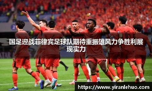 国足迎战菲律宾足球队期待重振雄风力争胜利展现实力