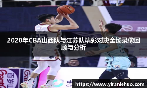 2020年CBA山西队与江苏队精彩对决全场录像回顾与分析
