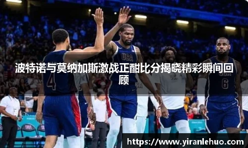 波特诺与莫纳加斯激战正酣比分揭晓精彩瞬间回顾